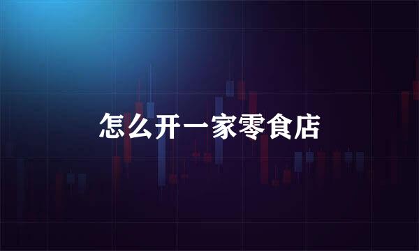 怎么开一家零食店