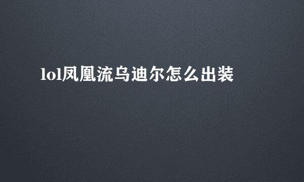 lol凤凰流乌迪尔怎么出装