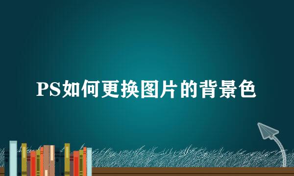 PS如何更换图片的背景色