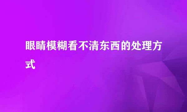 眼睛模糊看不清东西的处理方式