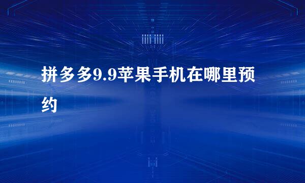 拼多多9.9苹果手机在哪里预约