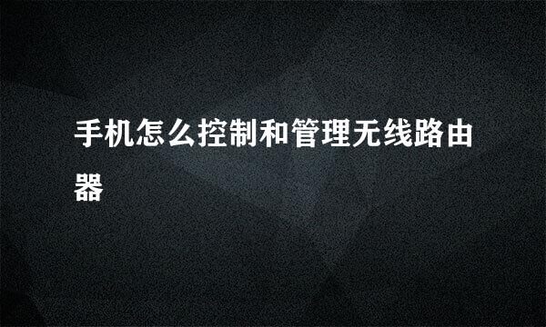 手机怎么控制和管理无线路由器
