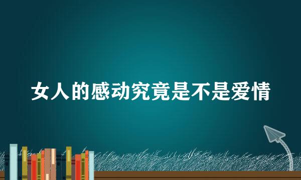 女人的感动究竟是不是爱情