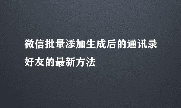 微信批量添加生成后的通讯录好友的最新方法