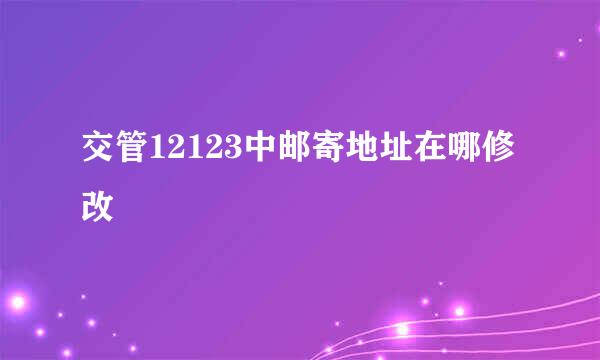 交管12123中邮寄地址在哪修改