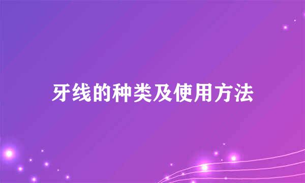 牙线的种类及使用方法