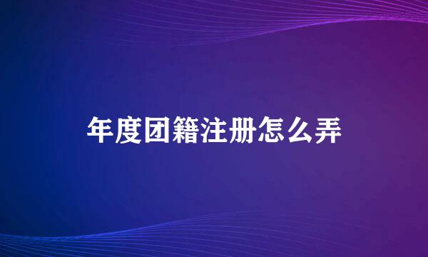 年度团籍注册怎么弄