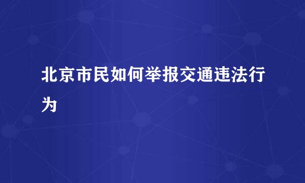 北京市民如何举报交通违法行为