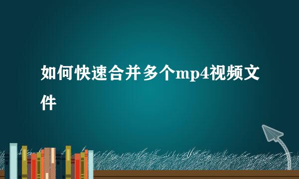 如何快速合并多个mp4视频文件