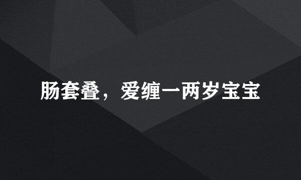 肠套叠，爱缠一两岁宝宝
