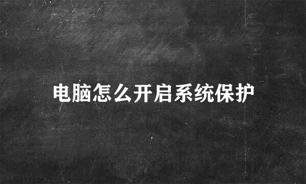 电脑怎么开启系统保护