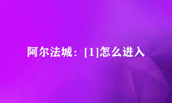 阿尔法城：[1]怎么进入