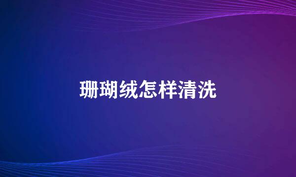 珊瑚绒怎样清洗