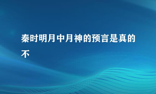 秦时明月中月神的预言是真的不