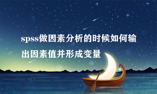 spss做因素分析的时候如何输出因素值并形成变量