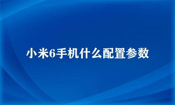 小米6手机什么配置参数