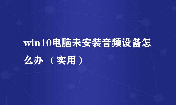 win10电脑未安装音频设备怎么办 （实用）