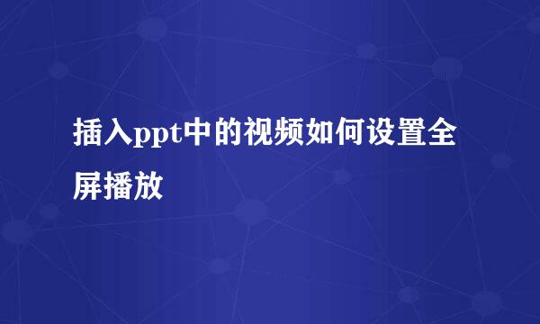 插入ppt中的视频如何设置全屏播放