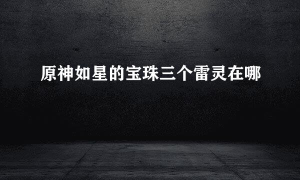 原神如星的宝珠三个雷灵在哪