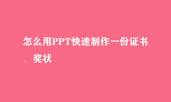 怎么用PPT快速制作一份证书、奖状