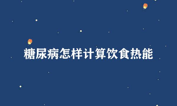 糖尿病怎样计算饮食热能