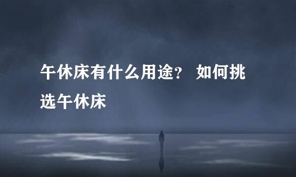 午休床有什么用途？ 如何挑选午休床
