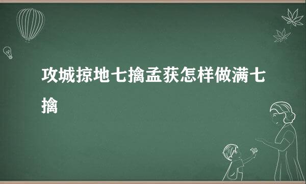 攻城掠地七擒孟获怎样做满七擒