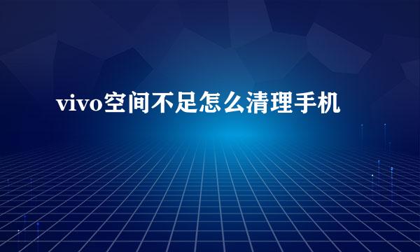 vivo空间不足怎么清理手机