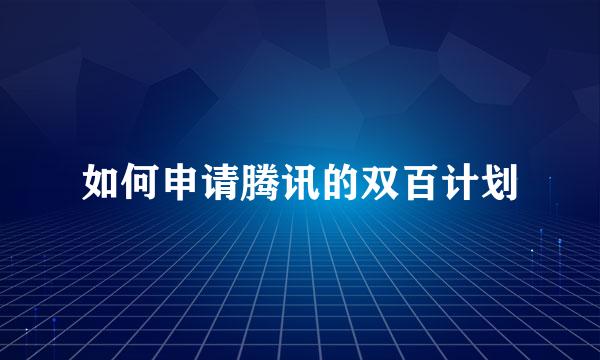 如何申请腾讯的双百计划