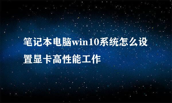 笔记本电脑win10系统怎么设置显卡高性能工作
