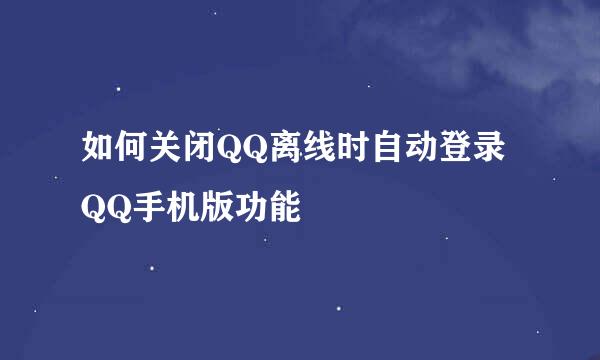如何关闭QQ离线时自动登录QQ手机版功能