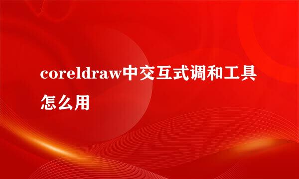 coreldraw中交互式调和工具怎么用