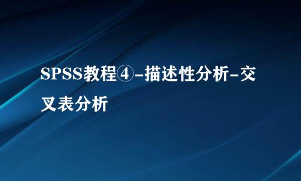 SPSS教程④-描述性分析-交叉表分析