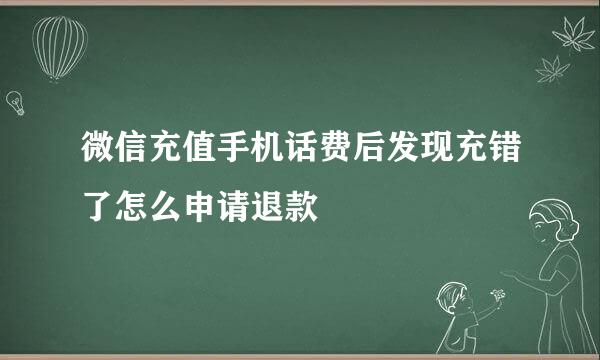 微信充值手机话费后发现充错了怎么申请退款