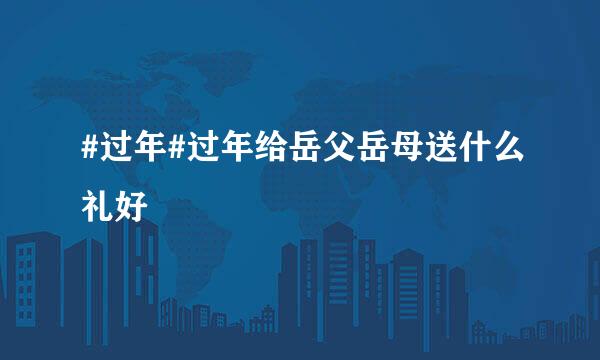 #过年#过年给岳父岳母送什么礼好