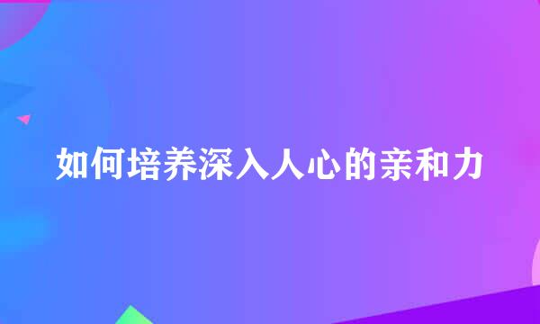 如何培养深入人心的亲和力