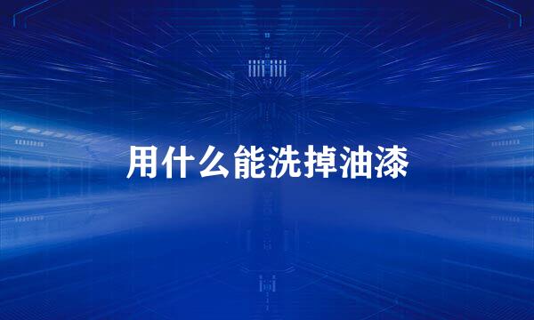 用什么能洗掉油漆