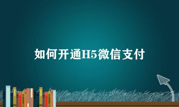 如何开通H5微信支付