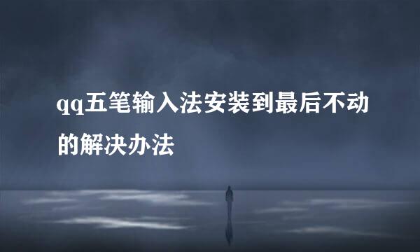 qq五笔输入法安装到最后不动的解决办法