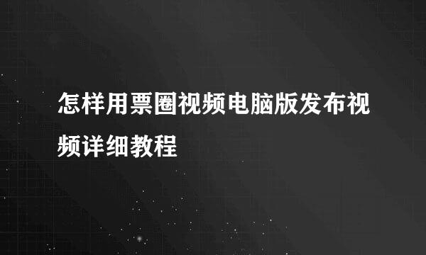怎样用票圈视频电脑版发布视频详细教程