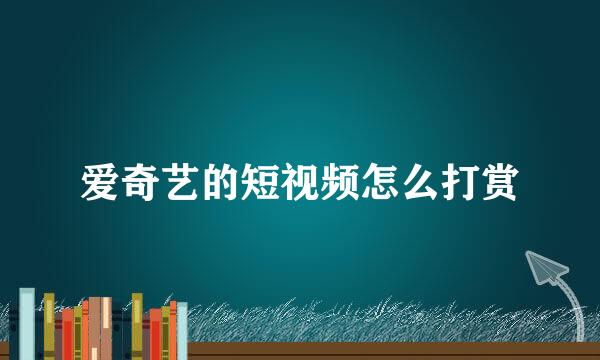 爱奇艺的短视频怎么打赏