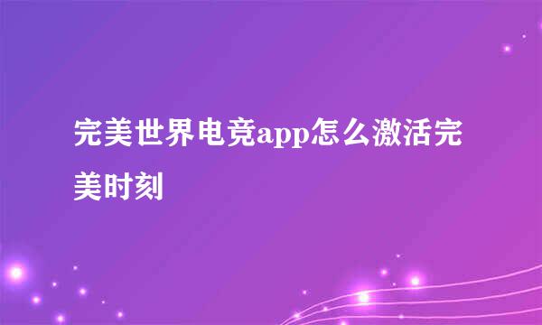 完美世界电竞app怎么激活完美时刻