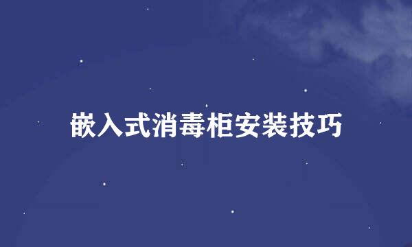 嵌入式消毒柜安装技巧