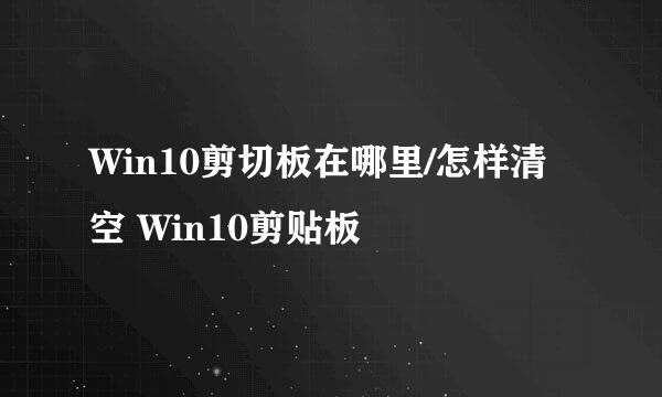 Win10剪切板在哪里/怎样清空 Win10剪贴板