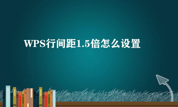 WPS行间距1.5倍怎么设置