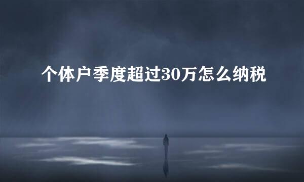 个体户季度超过30万怎么纳税
