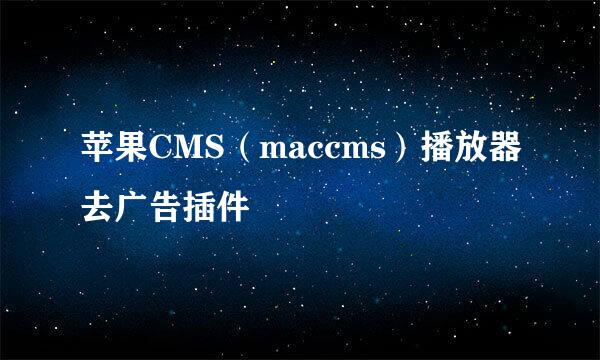 苹果CMS（maccms）播放器去广告插件