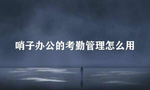 哨子办公的考勤管理怎么用