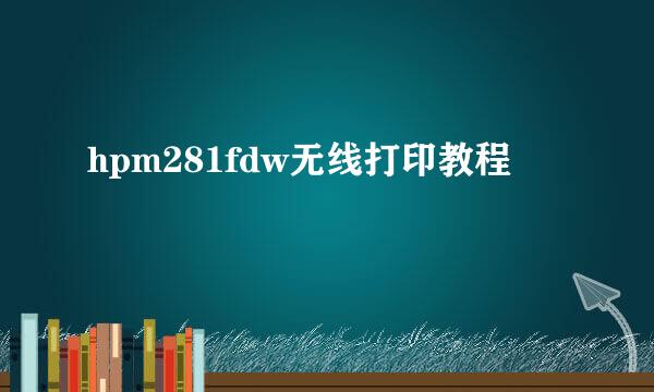 hpm281fdw无线打印教程