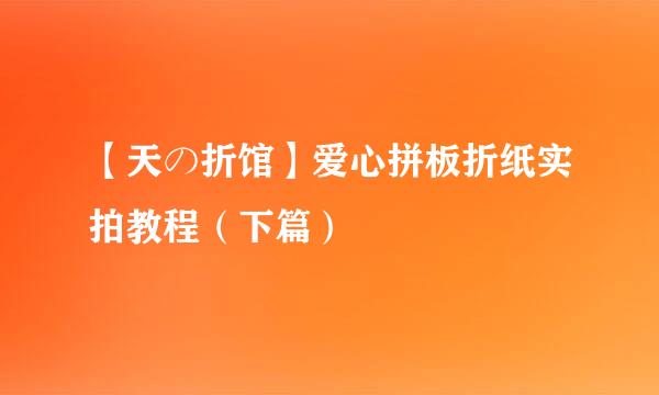 【天の折馆】爱心拼板折纸实拍教程（下篇）